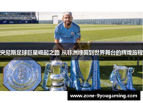 突尼斯足球巨星崛起之路 从非洲绿茵到世界舞台的辉煌旅程