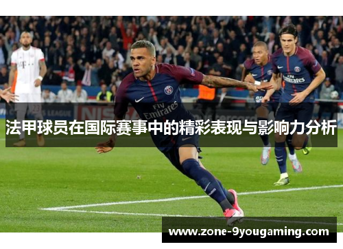 法甲球员在国际赛事中的精彩表现与影响力分析