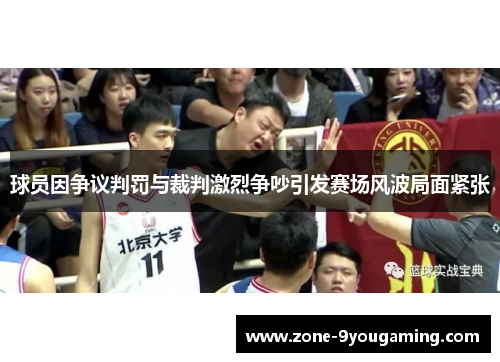 球员因争议判罚与裁判激烈争吵引发赛场风波局面紧张