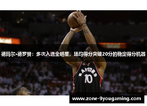 德玛尔·德罗赞：多次入选全明星，场均得分突破20分的稳定得分机器