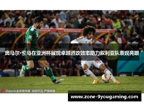 奥马尔·索马在亚洲杯展现卓越进攻效率助力叙利亚队表现亮眼