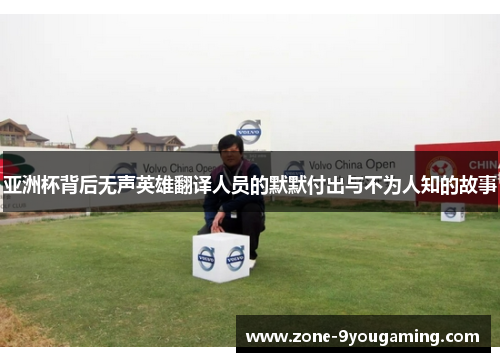 亚洲杯背后无声英雄翻译人员的默默付出与不为人知的故事
