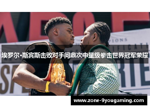 埃罗尔·斯宾斯击败对手问鼎次中量级拳击世界冠军荣耀