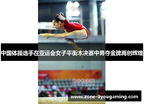 中国体操选手在亚运会女子平衡木决赛中勇夺金牌再创辉煌