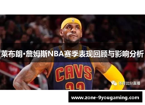 莱布朗·詹姆斯NBA赛季表现回顾与影响分析