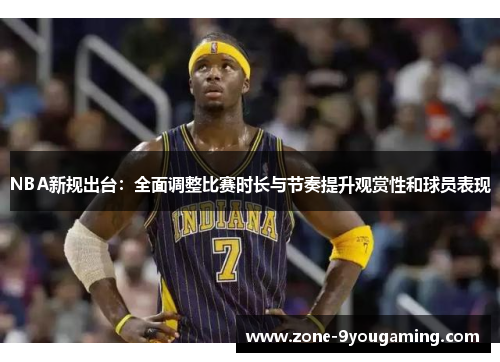 NBA新规出台：全面调整比赛时长与节奏提升观赏性和球员表现