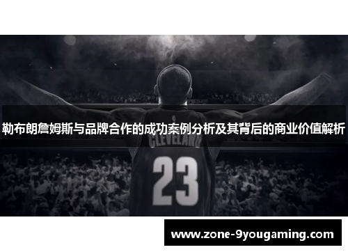 勒布朗詹姆斯与品牌合作的成功案例分析及其背后的商业价值解析