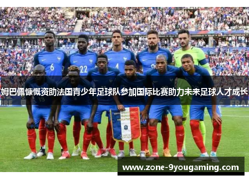 姆巴佩慷慨资助法国青少年足球队参加国际比赛助力未来足球人才成长