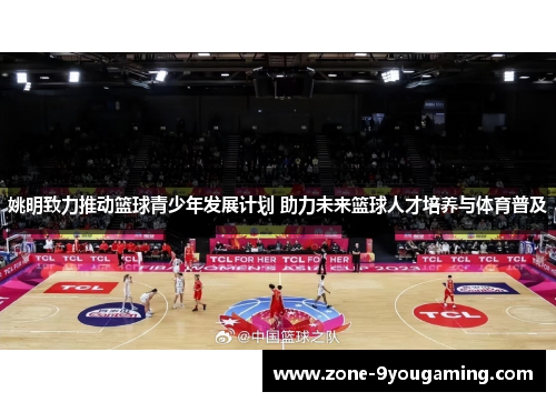 姚明致力推动篮球青少年发展计划 助力未来篮球人才培养与体育普及 姚明致力推动篮球青少年发展计划 助力未来篮球人才培养与体育普及