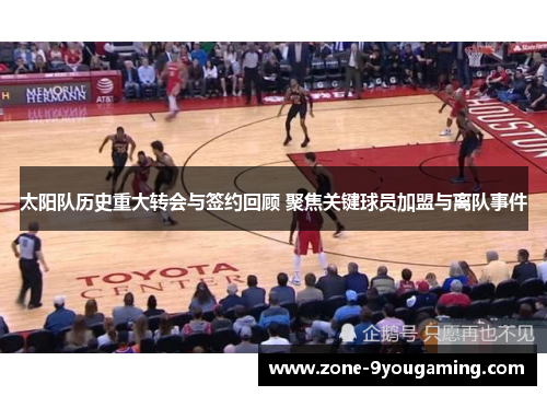 太阳队历史重大转会与签约回顾 聚焦关键球员加盟与离队事件