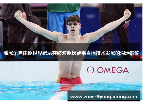 潘展乐自由泳世界纪录突破对泳坛赛事直播技术发展的深远影响