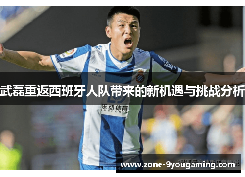 武磊重返西班牙人队带来的新机遇与挑战分析