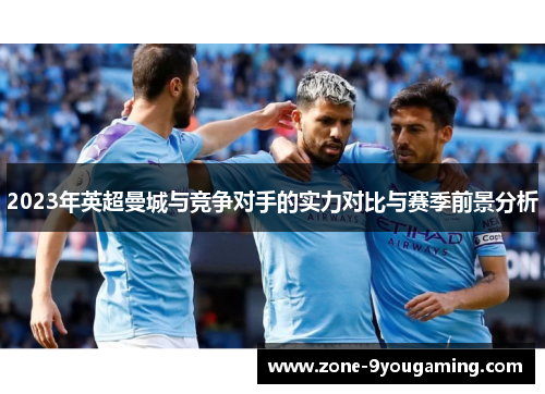 2023年英超曼城与竞争对手的实力对比与赛季前景分析