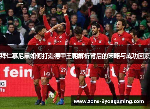 拜仁慕尼黑如何打造德甲王朝解析背后的策略与成功因素