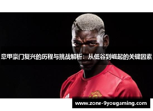 意甲豪门复兴的历程与挑战解析：从低谷到崛起的关键因素