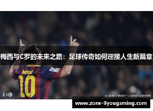 梅西与C罗的未来之路：足球传奇如何迎接人生新篇章