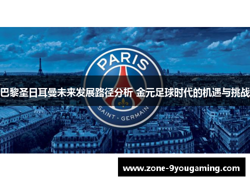 巴黎圣日耳曼未来发展路径分析 金元足球时代的机遇与挑战