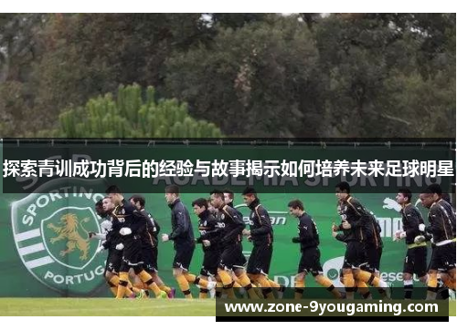 探索青训成功背后的经验与故事揭示如何培养未来足球明星