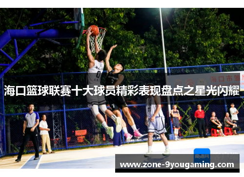 海口篮球联赛十大球员精彩表现盘点之星光闪耀