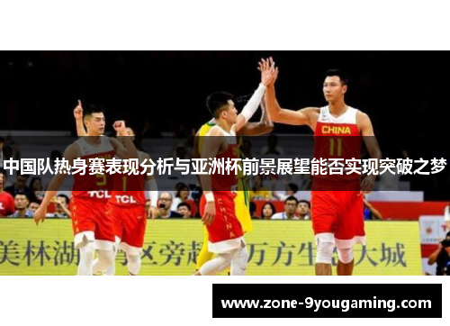 中国队热身赛表现分析与亚洲杯前景展望能否实现突破之梦