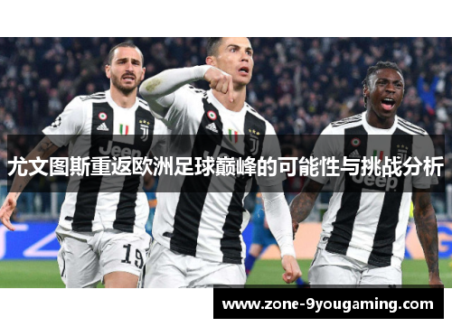 尤文图斯重返欧洲足球巅峰的可能性与挑战分析