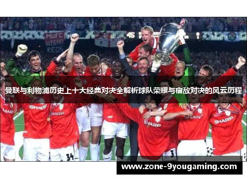 曼联与利物浦历史上十大经典对决全解析球队荣耀与宿敌对决的风云历程