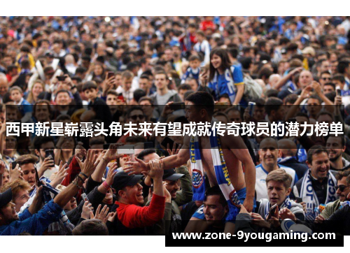 西甲新星崭露头角未来有望成就传奇球员的潜力榜单 西甲新星崭露头角未来有望成就传奇球员的潜力榜单