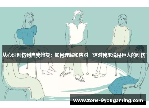 从心理创伤到自我修复：如何理解和应对‘这对我来说是巨大的创伤’