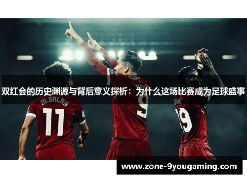 双红会的历史渊源与背后意义探析：为什么这场比赛成为足球盛事