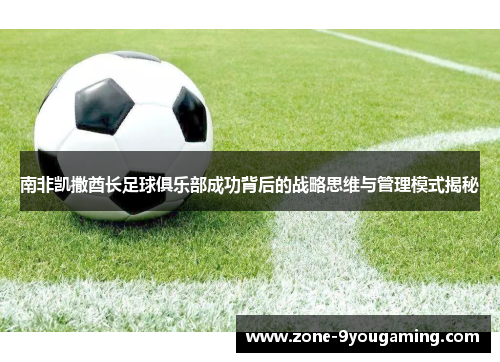 南非凯撒酋长足球俱乐部成功背后的战略思维与管理模式揭秘