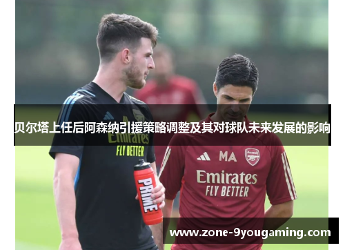 贝尔塔上任后阿森纳引援策略调整及其对球队未来发展的影响 贝尔塔上任后阿森纳引援策略调整及其对球队未来发展的影响