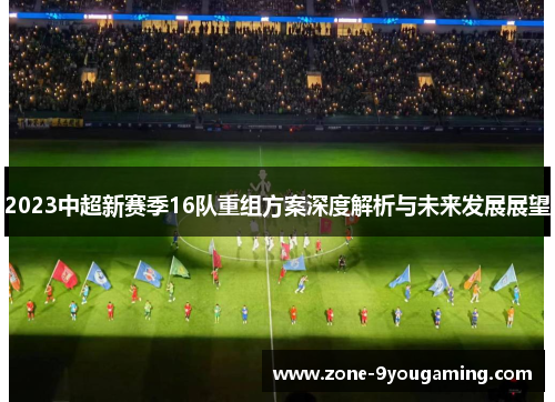 2023中超新赛季16队重组方案深度解析与未来发展展望