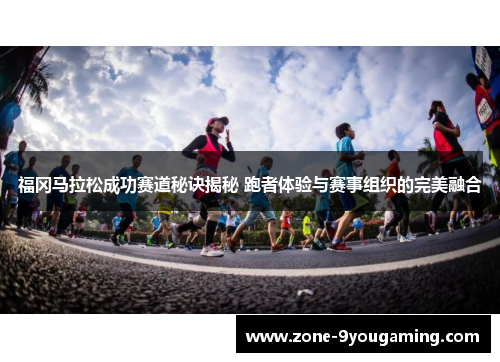 福冈马拉松成功赛道秘诀揭秘 跑者体验与赛事组织的完美融合