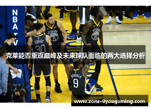 克莱能否重返巅峰及未来球队面临的两大选择分析