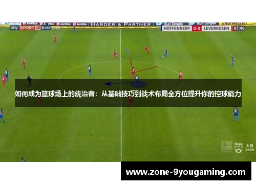 如何成为篮球场上的统治者:从基础技巧到战术布局全方位提升你的控球能力 如何成为篮球场上的统治者:从基础技巧到战术布局全方位提升你的控球能力