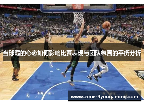 当球霸的心态如何影响比赛表现与团队氛围的平衡分析