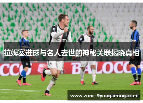 拉姆塞进球与名人去世的神秘关联揭晓真相 拉姆塞进球与名人去世的神秘关联揭晓真相