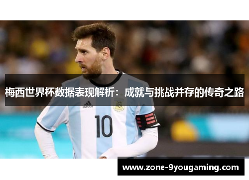 梅西世界杯数据表现解析：成就与挑战并存的传奇之路