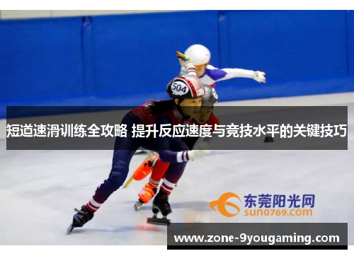 短道速滑训练全攻略 提升反应速度与竞技水平的关键技巧 短道速滑训练全攻略 提升反应速度与竞技水平的关键技巧