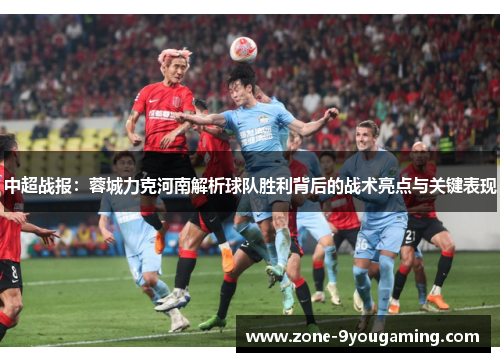 中超战报：蓉城力克河南解析球队胜利背后的战术亮点与关键表现