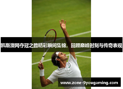 凯斯澳网夺冠之路精彩瞬间集锦，回顾巅峰时刻与传奇表现