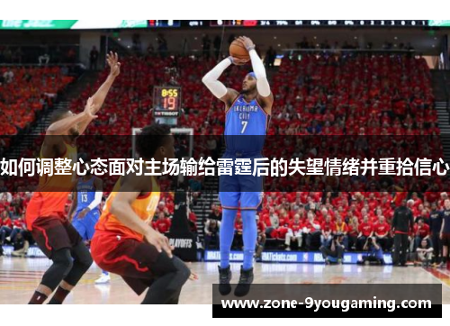 如何调整心态面对主场输给雷霆后的失望情绪并重拾信心