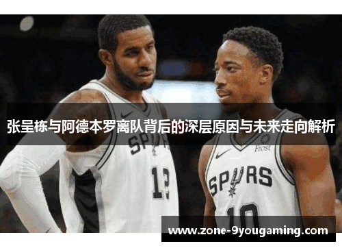 张呈栋与阿德本罗离队背后的深层原因与未来走向解析