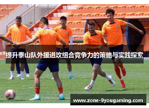 提升泰山队外援进攻组合竞争力的策略与实践探索 提升泰山队外援进攻组合竞争力的策略与实践探索