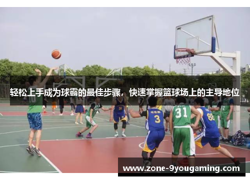 轻松上手成为球霸的最佳步骤,快速掌握篮球场上的主导地位 轻松上手成为球霸的最佳步骤,快速掌握篮球场上的主导地位