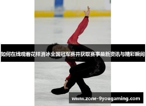 如何在线观看花样滑冰全国冠军赛并获取赛事最新资讯与精彩瞬间 如何在线观看花样滑冰全国冠军赛并获取赛事最新资讯与精彩瞬间