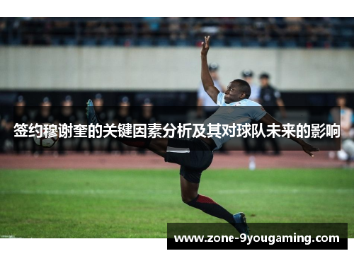 签约穆谢奎的关键因素分析及其对球队未来的影响 签约穆谢奎的关键因素分析及其对球队未来的影响