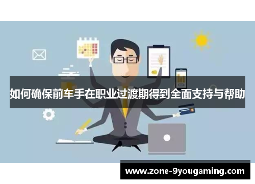 如何确保前车手在职业过渡期得到全面支持与帮助