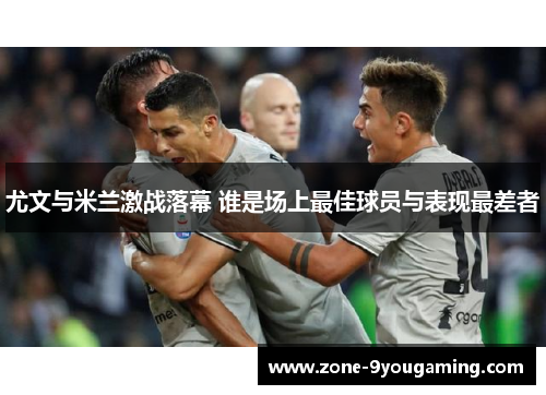 尤文与米兰激战落幕 谁是场上最佳球员与表现最差者