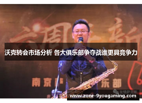 沃克转会市场分析 各大俱乐部争夺战谁更具竞争力